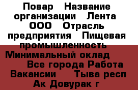 Повар › Название организации ­ Лента, ООО › Отрасль предприятия ­ Пищевая промышленность › Минимальный оклад ­ 29 987 - Все города Работа » Вакансии   . Тыва респ.,Ак-Довурак г.